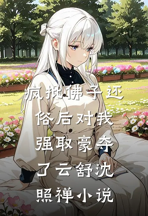疯批佛子还俗后对我强取豪夺了云舒沈照禅小说