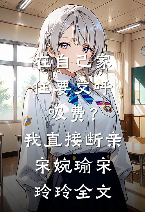 在自己家住要交呼吸费？我直接断亲宋婉瑜宋玲玲全文