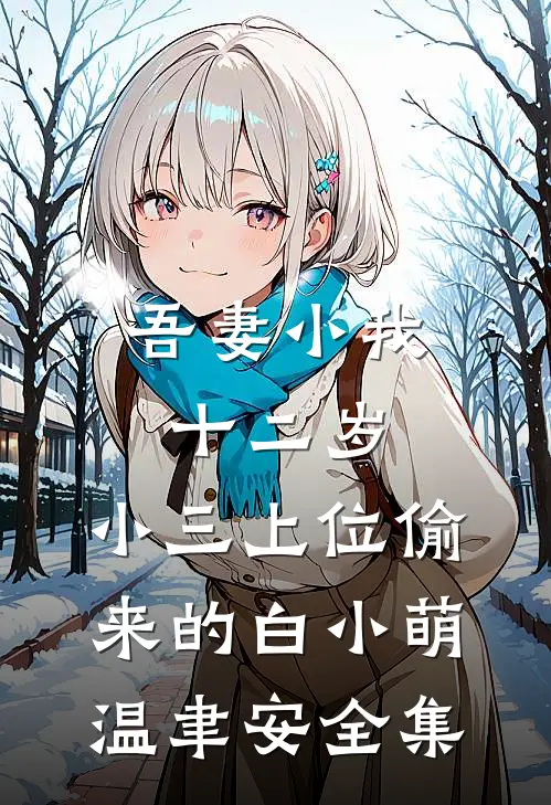 吾妻小我十二岁，小三上位偷来的白小萌温聿安全集