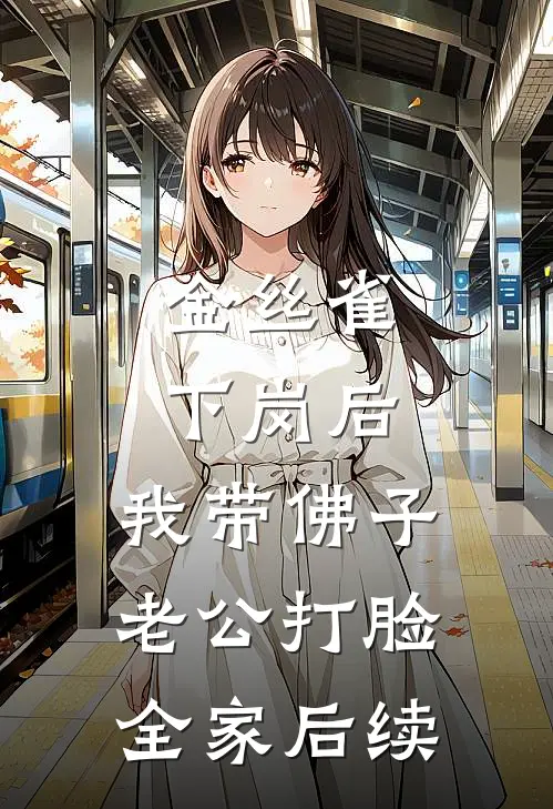 金丝雀下岗后，我带佛子老公打脸全家后续