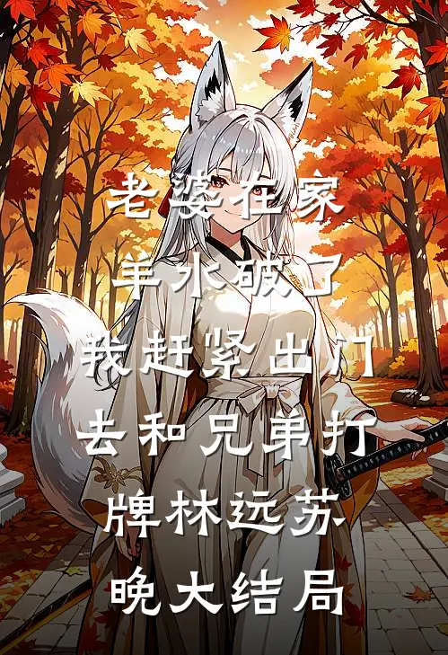 老婆在家羊水破了，我赶紧出门去和兄弟打牌林远苏晚大结局