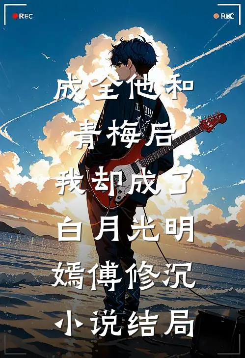 成全他和青梅后，我却成了白月光明嫣傅修沉小说结局