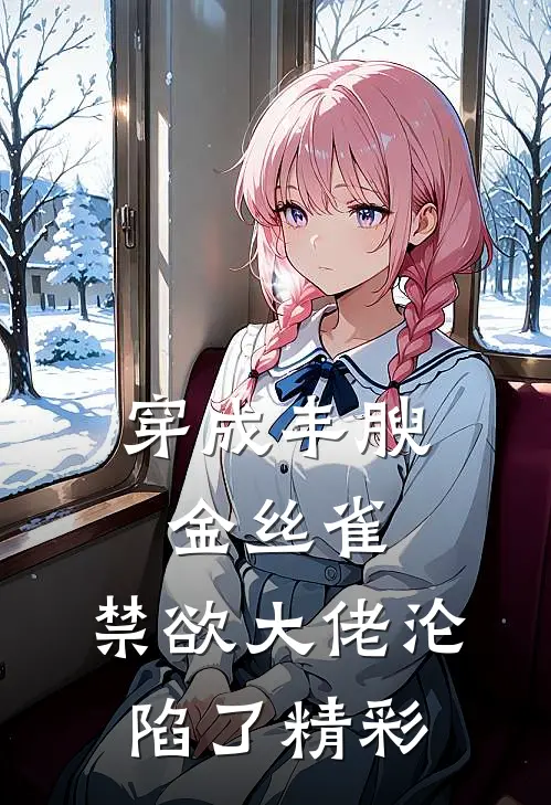 穿成丰腴金丝雀，禁欲大佬沦陷了精彩