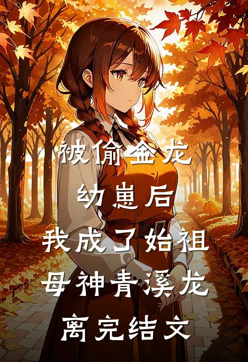 被偷金龙幼崽后，我成了始祖母神青溪龙离完结文