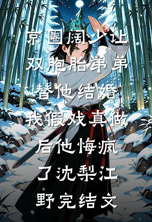 京圈阔少让双胞胎弟弟替他结婚，我假戏真做后他悔疯了沈梨江野完结文