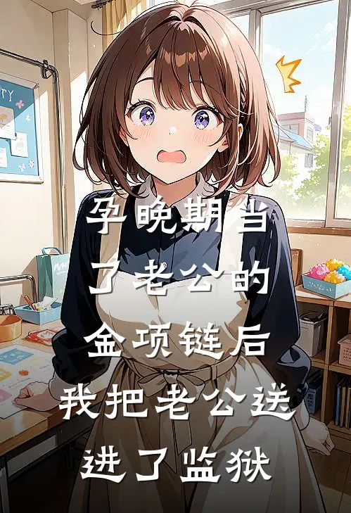 孕晚期当了老公的金项链后，我把老公送进了监狱
