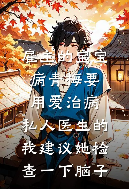 雇主的宝宝病青梅要用爱治病，私人医生的我建议她检查一下脑子