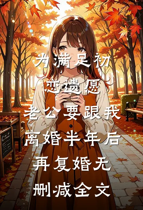 为满足初恋遗愿，老公要跟我离婚半年后再复婚无删减全文