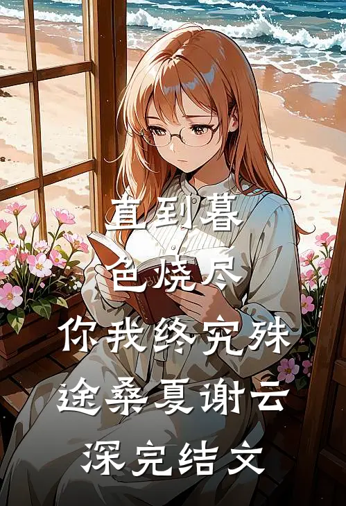 直到暮色烧尽，你我终究殊途桑夏谢云深完结文
