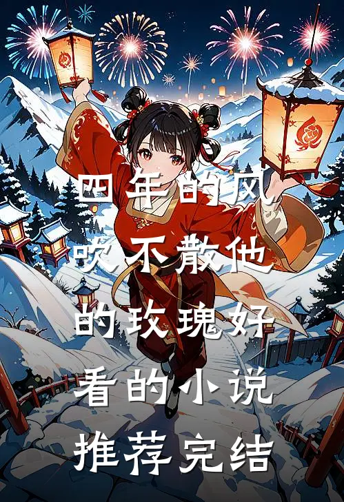 四年的风，吹不散他的玫瑰好看的小说推荐完结