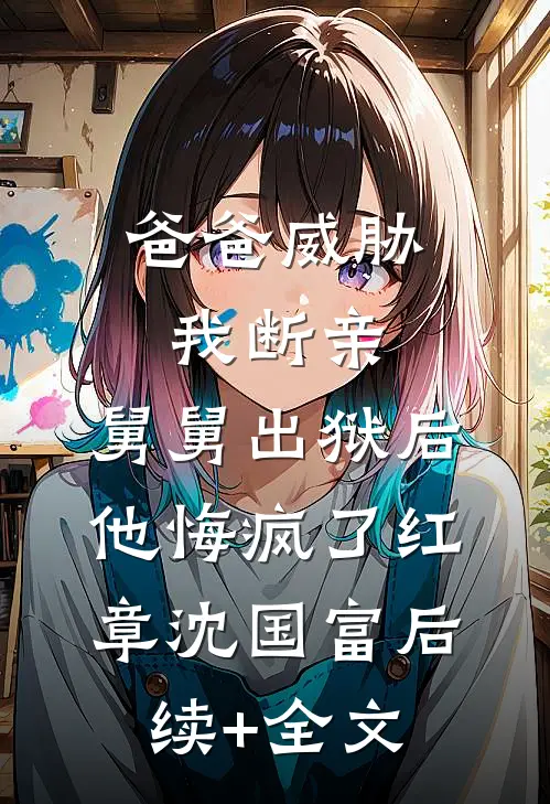爸爸威胁我断亲，舅舅出狱后他悔疯了红章沈国富后续+全文