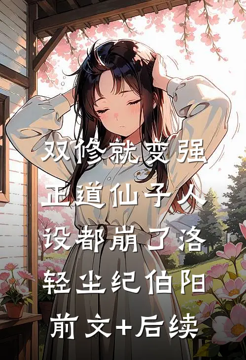 双修就变强，正道仙子人设都崩了洛轻尘纪伯阳前文+后续