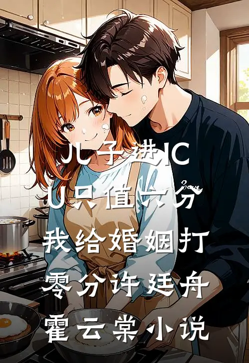 儿子进ICU只值六分，我给婚姻打零分许廷舟霍云棠小说