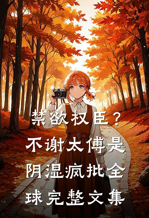 禁欲权臣？不，谢太傅是阴湿疯批全球完整文集