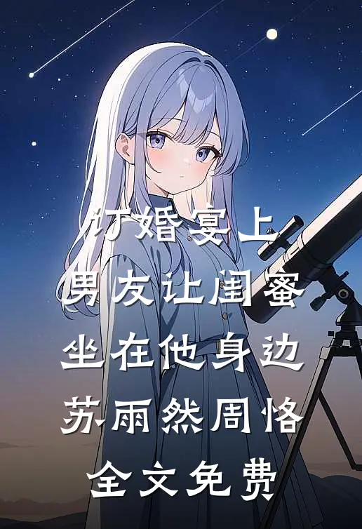 订婚宴上，男友让闺蜜坐在他身边苏雨然周恪全文免费