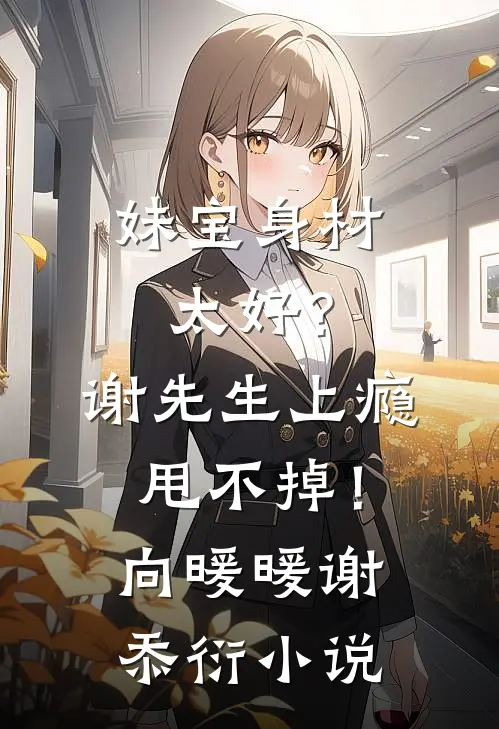 妹宝身材太好？谢先生上瘾甩不掉！向暖暖谢忝衍小说