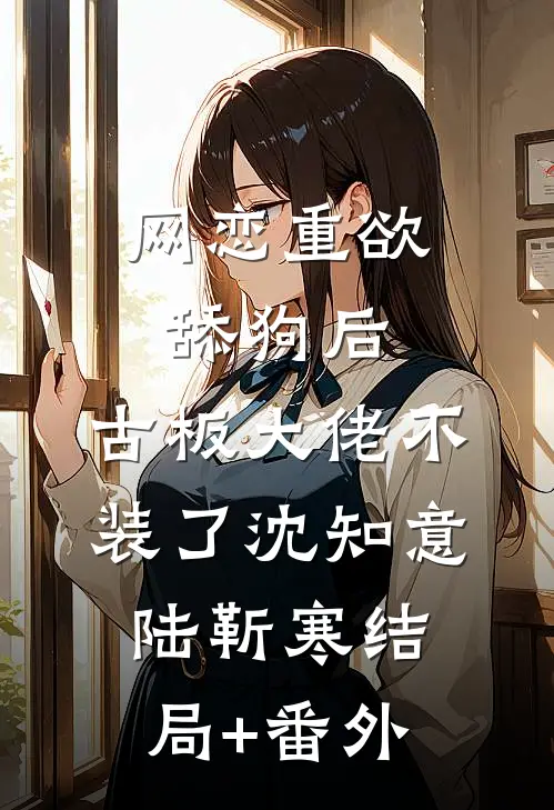网恋重欲舔狗后，古板大佬不装了沈知意陆靳寒结局+番外