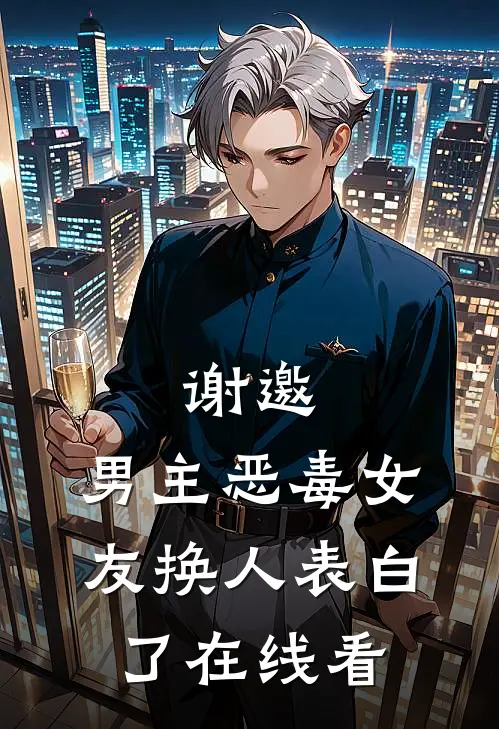 谢邀，男主恶毒女友换人表白了在线看