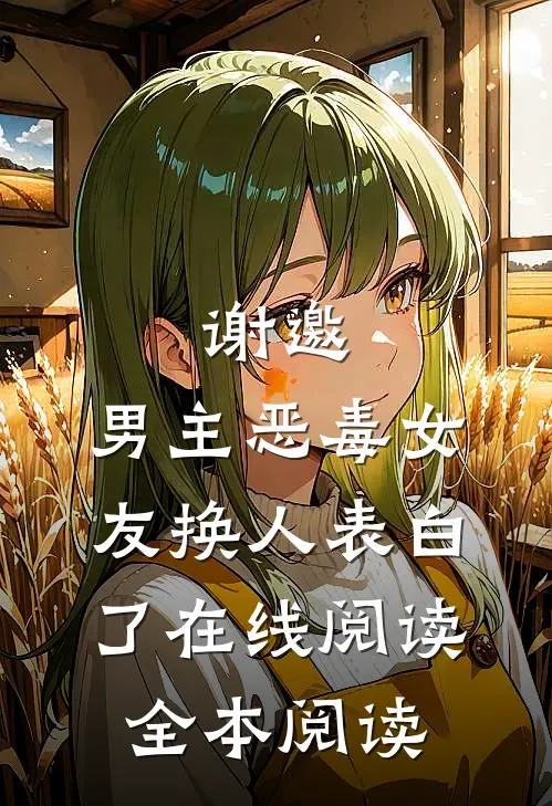 谢邀，男主恶毒女友换人表白了在线阅读全本阅读