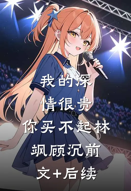 我的深情很贵，你买不起林飒顾沉前文+后续