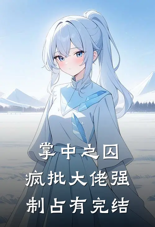 掌中之囚，疯批大佬强制占有完结