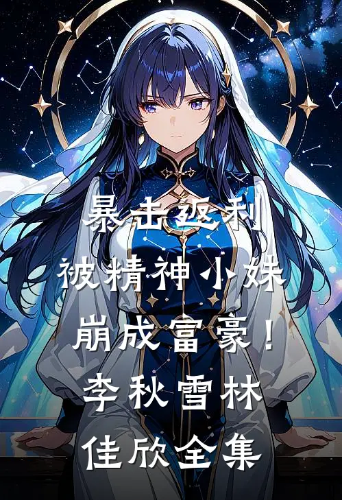 暴击返利，被精神小妹崩成富豪！李秋雪林佳欣全集