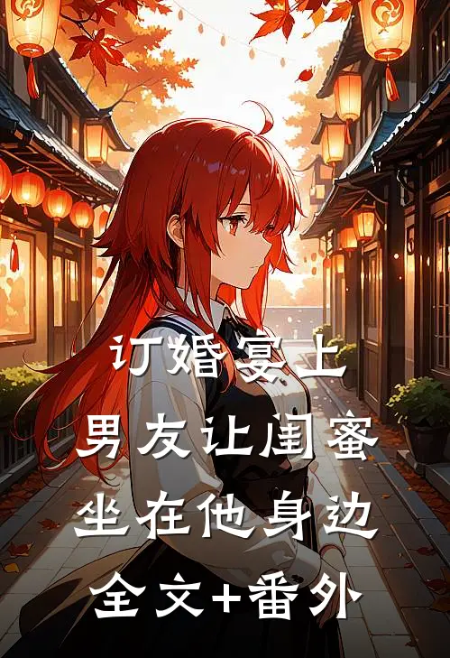 订婚宴上，男友让闺蜜坐在他身边全文+番外