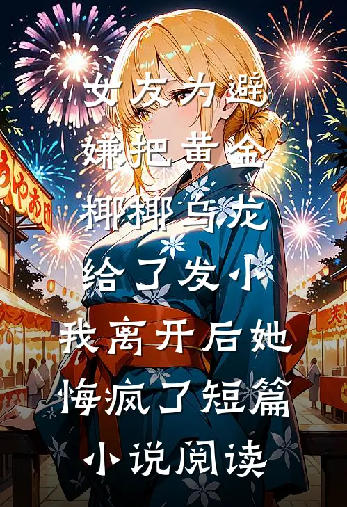 女友为避嫌把黄金椰椰乌龙给了发小，我离开后她悔疯了短篇小说阅读