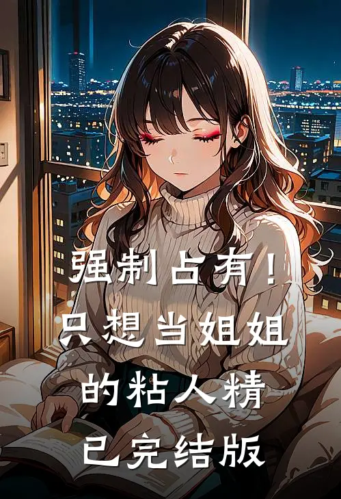 强制占有！只想当姐姐的粘人精已完结版