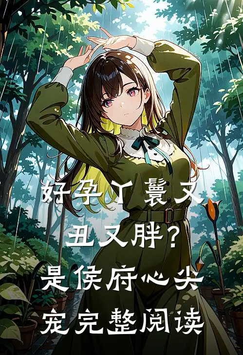 好孕丫鬟又丑又胖？是侯府心尖宠完整阅读