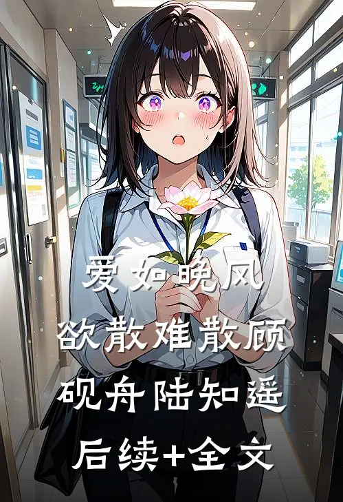 爱如晚风，欲散难散顾砚舟陆知遥后续+全文