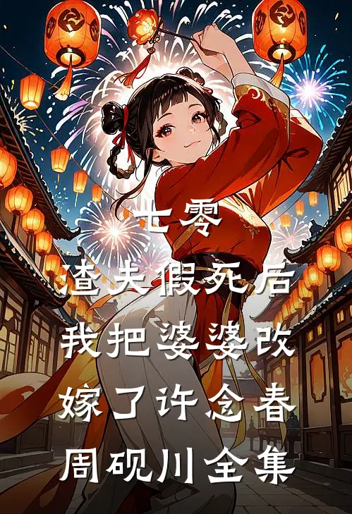 七零，渣夫假死后我把婆婆改嫁了许念春周砚川全集