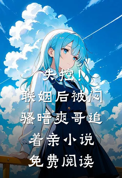 失控！联姻后被闷骚暗爽哥追着亲小说免费阅读