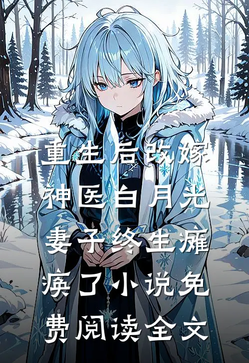 重生后改嫁神医白月光，妻子终生瘫痪了小说免费阅读全文