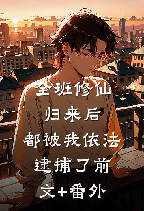 全班修仙归来后，都被我依法逮捕了前文+番外
