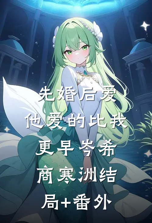 先婚后爱，他爱的比我更早岑希商寒洲结局+番外