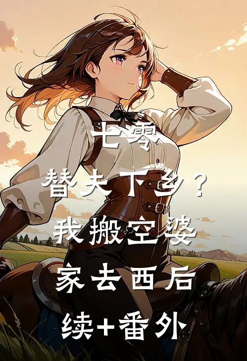 七零：替夫下乡？我搬空婆家去西后续+番外
