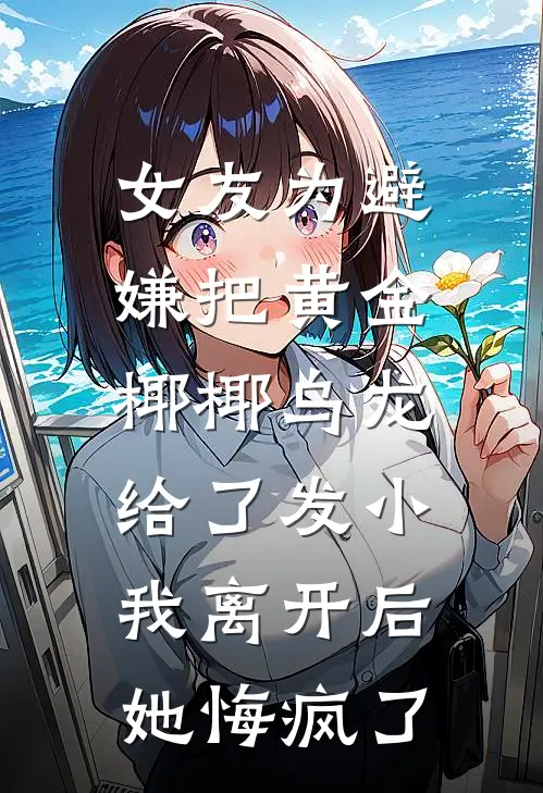 女友为避嫌把黄金椰椰乌龙给了发小，我离开后她悔疯了