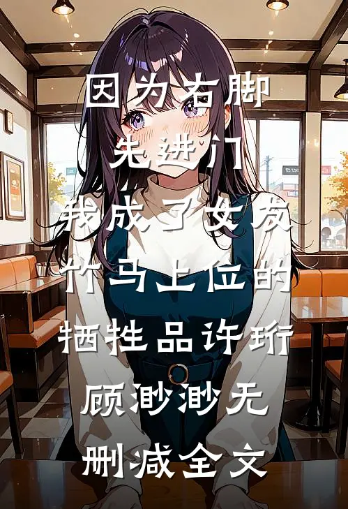 因为右脚先进门，我成了女友竹马上位的牺牲品许珩顾渺渺无删减全文