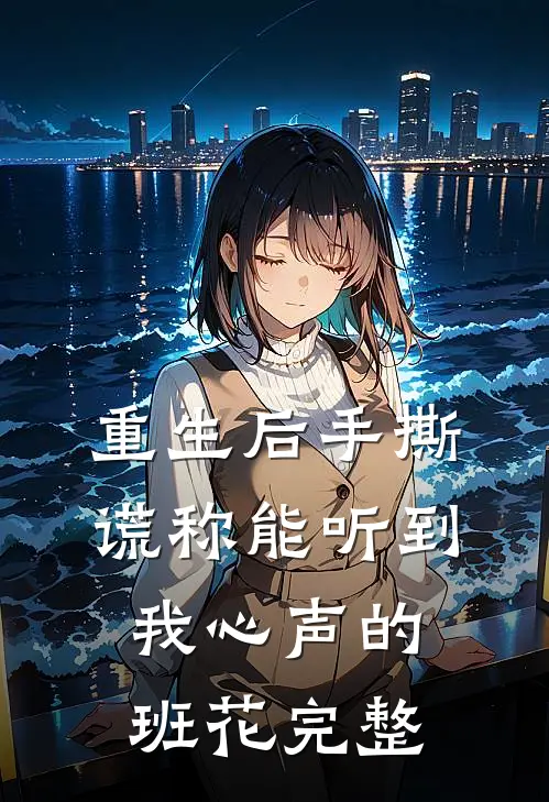 重生后手撕谎称能听到我心声的班花完整