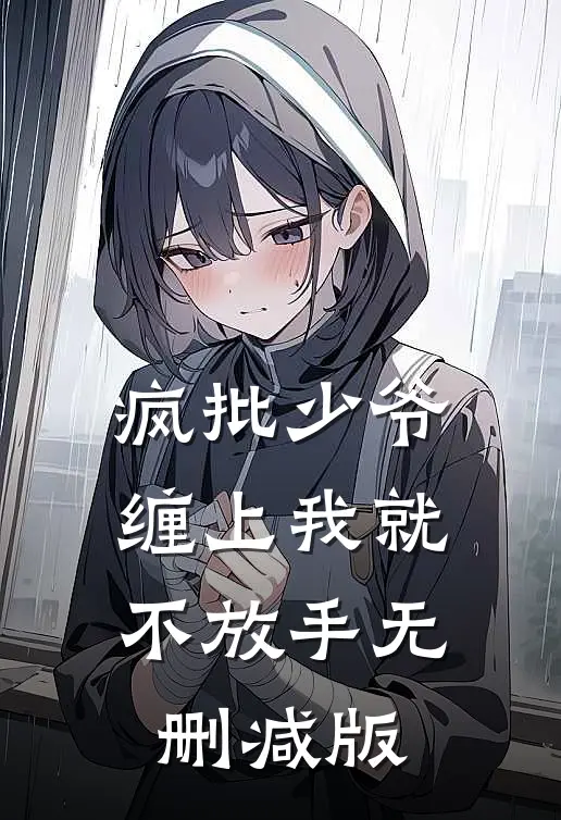 疯批少爷，缠上我就不放手无删减版