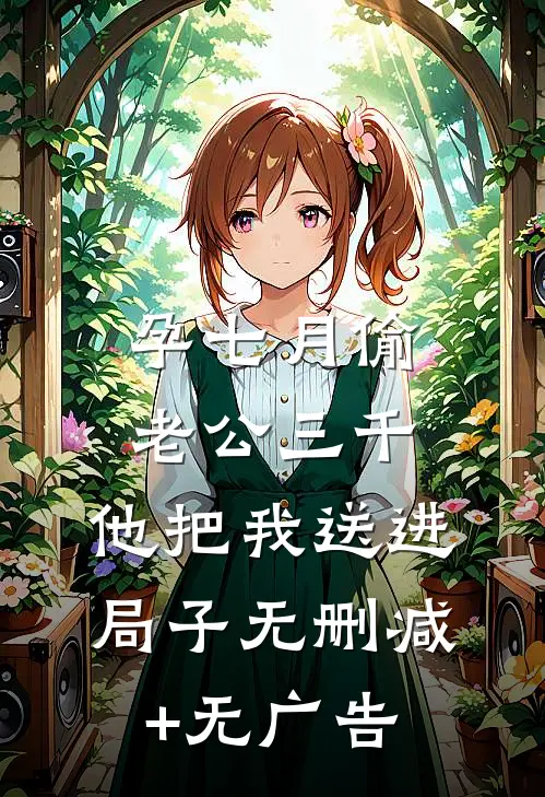 孕七月偷老公三千，他把我送进局子无删减+无广告