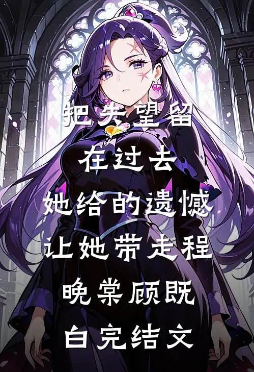 把失望留在过去，她给的遗憾让她带走程晚棠顾既白完结文