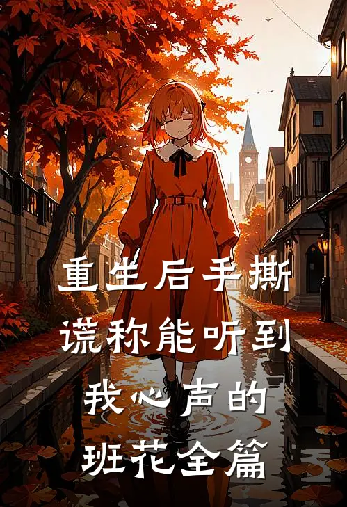 重生后手撕谎称能听到我心声的班花全篇