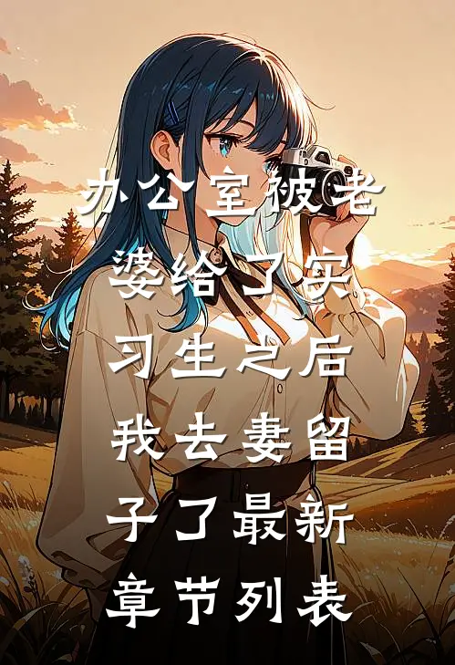 办公室被老婆给了实习生之后，我去妻留子了最新章节列表