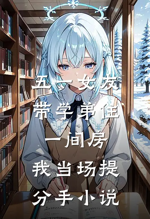 五一女友带学弟住一间房，我当场提分手小说
