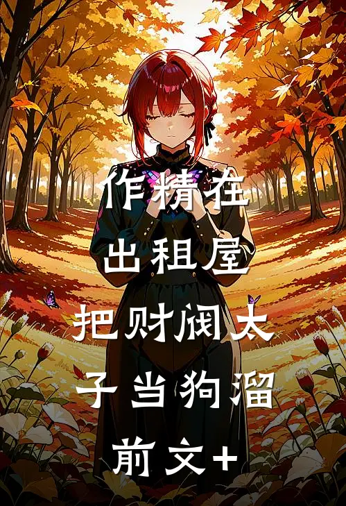 作精在出租屋，把财阀太子当狗溜前文+