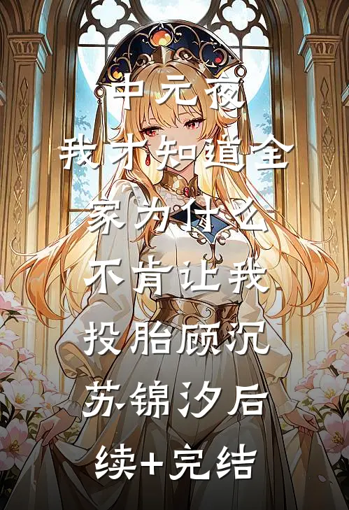 中元夜，我才知道全家为什么不肯让我投胎顾沉苏锦汐后续+完结