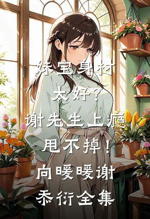 妹宝身材太好？谢先生上瘾甩不掉！向暖暖谢忝衍全集