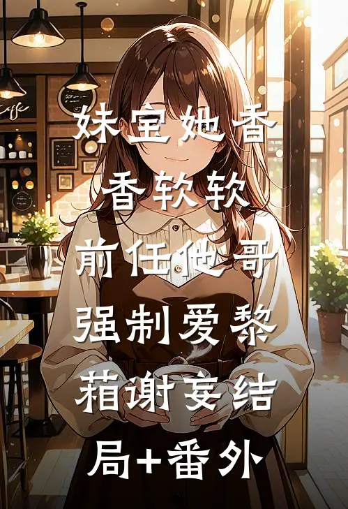 妹宝她香香软软，前任他哥强制爱黎葙谢妄结局+番外
